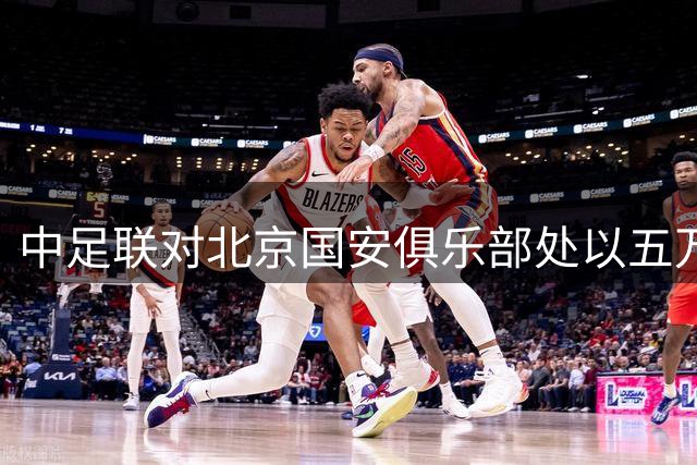 中足联对北京国安俱乐部处以五万元罚款