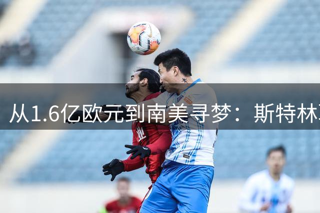 从1.6亿欧元到南美寻梦：斯特林职业生涯的戏剧性转折
