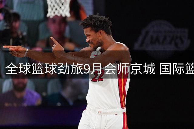 全球篮球劲旅9月会师京城 国际篮联洲际杯上演六强争霸