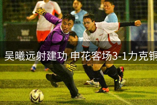 吴曦远射建功 申花客场3-1力克铜梁龙