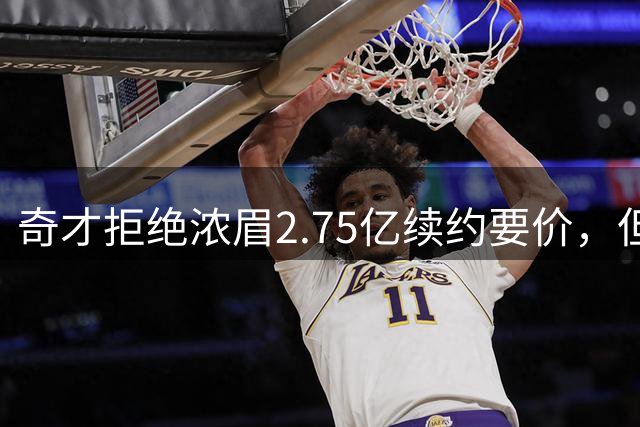 奇才拒绝浓眉2.75亿续约要价，但交易勇士得搭上多首轮