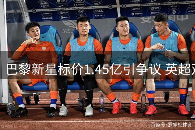 巴黎新星标价1.45亿引争议 英超双雄或1.2亿竞购法国边锋