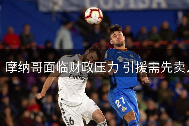 摩纳哥面临财政压力 引援需先卖人
