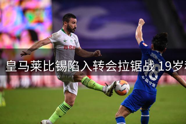 皇马莱比锡陷入转会拉锯战 19岁科特迪瓦新星去向成谜
