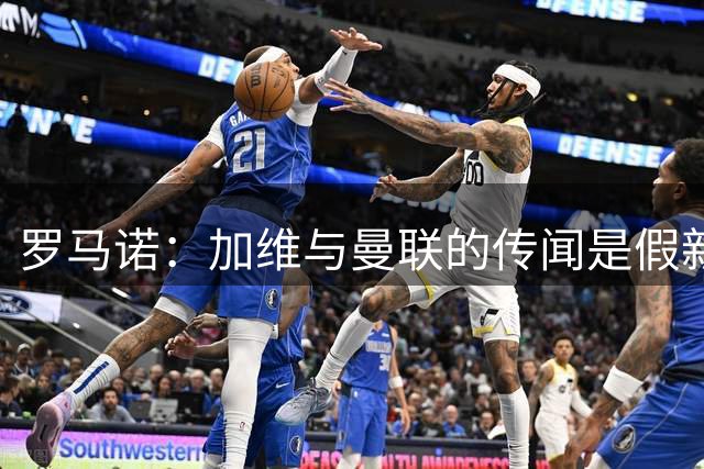 罗马诺：加维与曼联的传闻是假新闻，即便罗德里加盟他也坚定留队