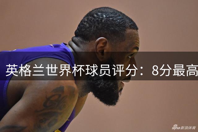英格兰世界杯球员评分：8分最高5分垫底 铜牌战6比4胜法国