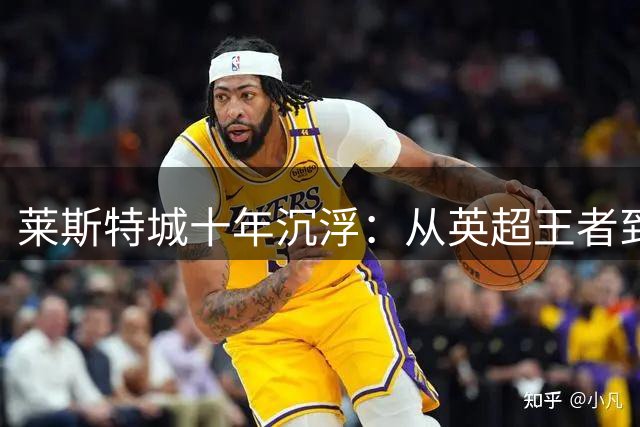 莱斯特城十年沉浮：从英超王者到英甲重生的荆棘之路