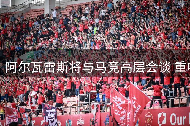 阿尔瓦雷斯将与马竞高层会谈 重申转会意愿