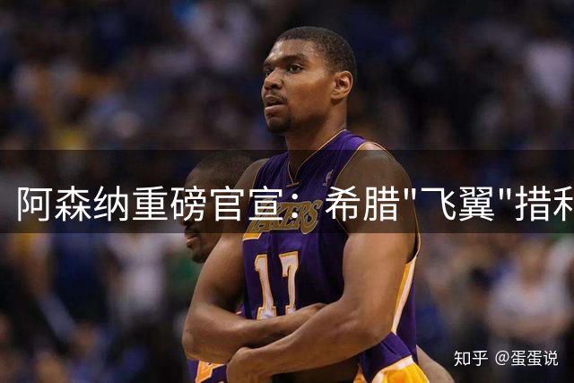 阿森纳重磅官宣：希腊"飞翼"措利斯正式加盟