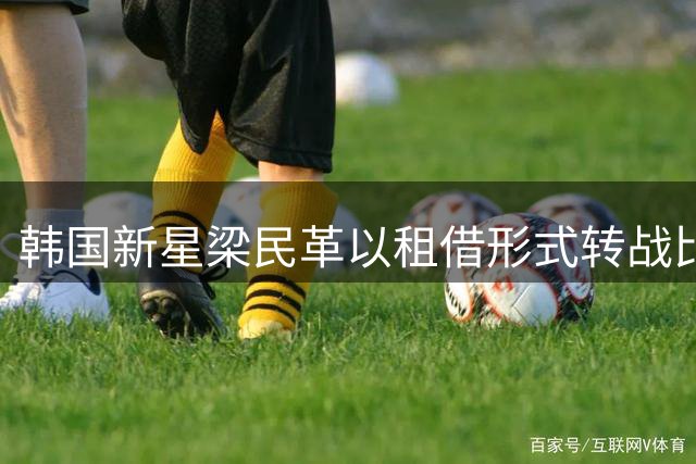 韩国新星梁民革以租借形式转战比利时联赛