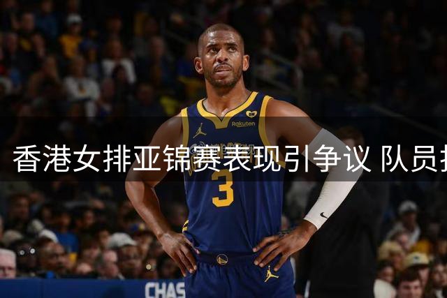 香港女排亚锦赛表现引争议 队员拒唱国歌引热议